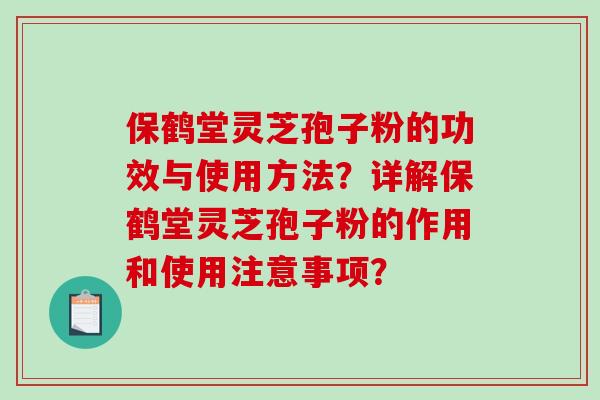 保鹤堂灵芝孢子粉的功效与使用方法?详解保鹤堂灵芝孢子粉的作用和使用注意事项?-第1张图片-破壁灵芝孢子粉研究指南 保鹤堂灵芝孢子粉的功效与使用方法?详解保鹤堂灵芝孢子粉的作用和使用注意事项?-第1张图片-破壁灵芝孢子粉研究指南