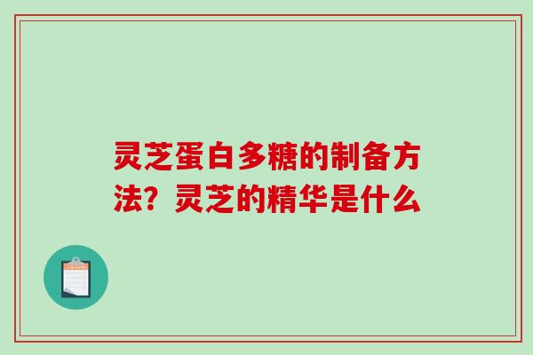 灵芝蛋白多糖的制备方法?灵芝的精华是什么-第1张图片-破壁灵芝孢子粉研究指南 灵芝蛋白多糖的制备方法?灵芝的精华是什么-第1张图片-破壁灵芝孢子粉研究指南
