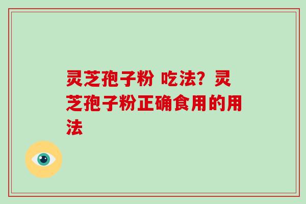 灵芝孢子粉 吃法?灵芝孢子粉正确食用的用法-第1张图片-破壁灵芝孢子粉研究指南 灵芝孢子粉 吃法?灵芝孢子粉正确食用的用法-第1张图片-破壁灵芝孢子粉研究指南