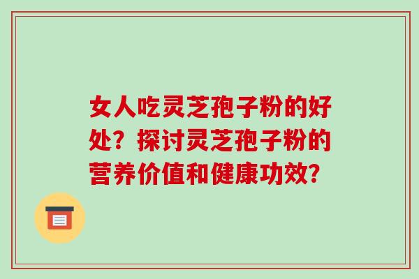 女人吃灵芝孢子粉的好处?探讨灵芝孢子粉的营养价值和健康功效?-第1张图片-破壁灵芝孢子粉研究指南 女人吃灵芝孢子粉的好处?探讨灵芝孢子粉的营养价值和健康功效?-第1张图片-破壁灵芝孢子粉研究指南