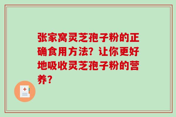 张家窝灵芝孢子粉的正确食用方法?让你更好地吸收灵芝孢子粉的营养?-第1张图片-破壁灵芝孢子粉研究指南 张家窝灵芝孢子粉的正确食用方法?让你更好地吸收灵芝孢子粉的营养?-第1张图片-破壁灵芝孢子粉研究指南