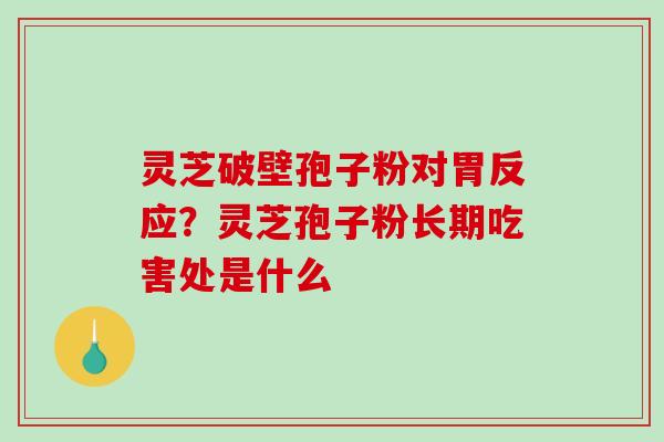 灵芝破壁孢子粉对胃反应?灵芝孢子粉长期吃害处是什么-第1张图片-破壁灵芝孢子粉研究指南 灵芝破壁孢子粉对胃反应?灵芝孢子粉长期吃害处是什么-第1张图片-破壁灵芝孢子粉研究指南