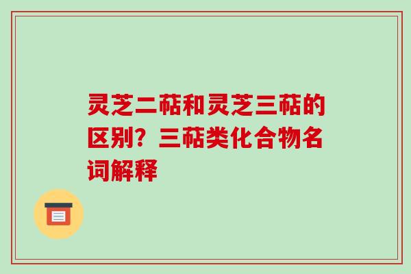 灵芝二萜和灵芝三萜的区别?三萜类化合物名词解释-第1张图片-破壁灵芝孢子粉研究指南 灵芝二萜和灵芝三萜的区别?三萜类化合物名词解释-第1张图片-破壁灵芝孢子粉研究指南