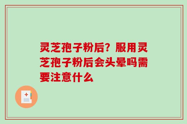 灵芝孢子粉后?服用灵芝孢子粉后会头晕吗需要注意什么-第1张图片-破壁灵芝孢子粉研究指南 灵芝孢子粉后?服用灵芝孢子粉后会头晕吗需要注意什么-第1张图片-破壁灵芝孢子粉研究指南