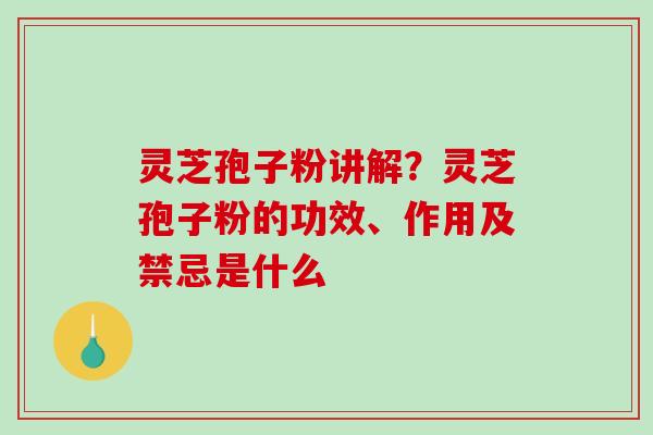 灵芝孢子粉讲解?灵芝孢子粉的功效、作用及禁忌是什么-第1张图片-破壁灵芝孢子粉研究指南 灵芝孢子粉讲解?灵芝孢子粉的功效、作用及禁忌是什么-第1张图片-破壁灵芝孢子粉研究指南
