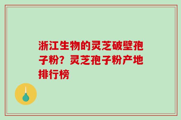 浙江生物的灵芝破壁孢子粉?灵芝孢子粉产地排行榜-第1张图片-破壁灵芝孢子粉研究指南 浙江生物的灵芝破壁孢子粉?灵芝孢子粉产地排行榜-第1张图片-破壁灵芝孢子粉研究指南