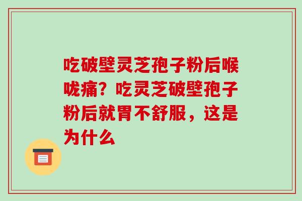 吃破壁灵芝孢子粉后喉咙痛?吃灵芝破壁孢子粉后就胃不舒服,这是为什么-第1张图片-破壁灵芝孢子粉研究指南 吃破壁灵芝孢子粉后喉咙痛?吃灵芝破壁孢子粉后就胃不舒服,这是为什么-第1张图片-破壁灵芝孢子粉研究指南