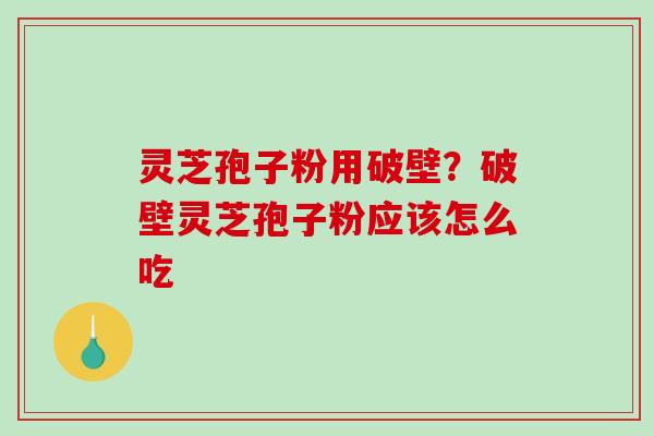 灵芝孢子粉用破壁?破壁灵芝孢子粉应该怎么吃-第1张图片-破壁灵芝孢子粉研究指南 灵芝孢子粉用破壁?破壁灵芝孢子粉应该怎么吃-第1张图片-破壁灵芝孢子粉研究指南