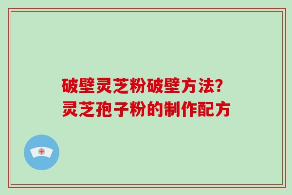 破壁灵芝粉破壁方法?灵芝孢子粉的制作配方-第1张图片-破壁灵芝孢子粉研究指南 破壁灵芝粉破壁方法?灵芝孢子粉的制作配方-第1张图片-破壁灵芝孢子粉研究指南