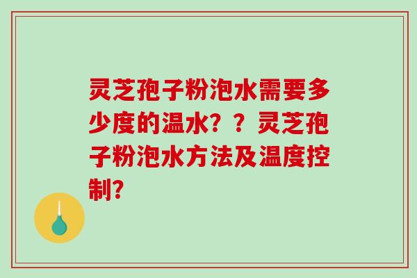 灵芝孢子粉泡水需要多少度的温水??灵芝孢子粉泡水方法及温度控制?-第1张图片-破壁灵芝孢子粉研究指南 灵芝孢子粉泡水需要多少度的温水??灵芝孢子粉泡水方法及温度控制?-第1张图片-破壁灵芝孢子粉研究指南