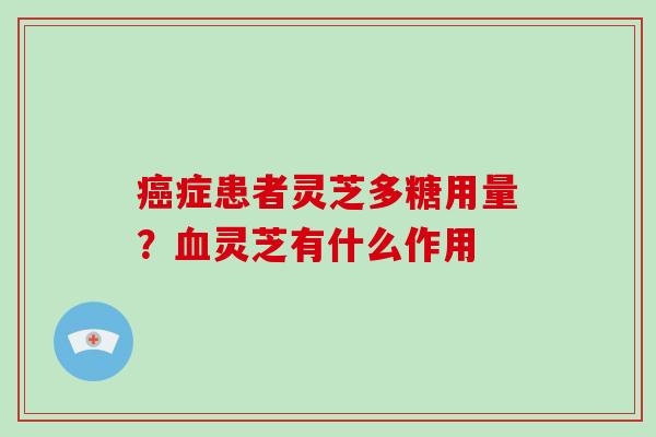 癌症患者灵芝多糖用量?血灵芝有什么作用-第1张图片-破壁灵芝孢子粉研究指南 癌症患者灵芝多糖用量?血灵芝有什么作用-第1张图片-破壁灵芝孢子粉研究指南