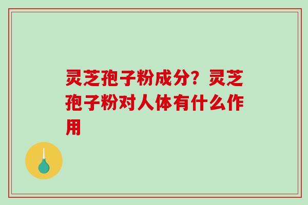 灵芝孢子粉成分?灵芝孢子粉对人体有什么作用-第1张图片-破壁灵芝孢子粉研究指南 灵芝孢子粉成分?灵芝孢子粉对人体有什么作用-第1张图片-破壁灵芝孢子粉研究指南