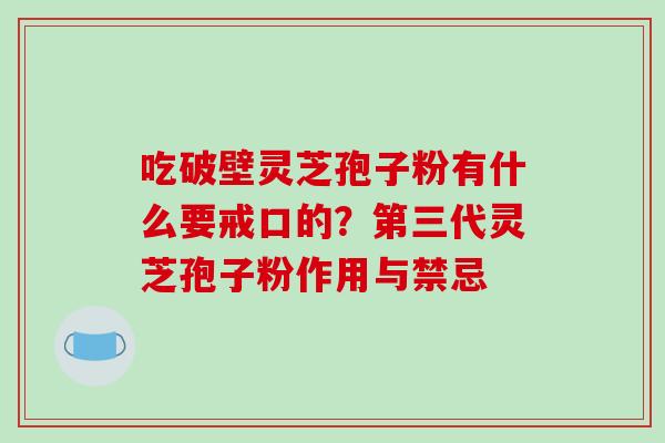 吃破壁灵芝孢子粉有什么要戒口的?第三代灵芝孢子粉作用与禁忌-第1张图片-破壁灵芝孢子粉研究指南 吃破壁灵芝孢子粉有什么要戒口的?第三代灵芝孢子粉作用与禁忌-第1张图片-破壁灵芝孢子粉研究指南