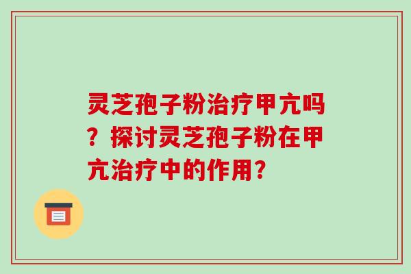 灵芝孢子粉治疗甲亢吗？探讨灵芝孢子粉在甲亢治疗中的作用？-第1张图片-破壁灵芝孢子粉研究指南