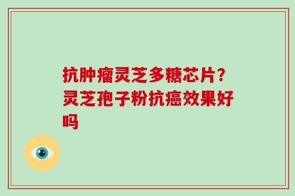 抗肿瘤灵芝多糖芯片?灵芝孢子粉抗癌效果好吗-第1张图片-破壁灵芝孢子粉研究指南 抗肿瘤灵芝多糖芯片?灵芝孢子粉抗癌效果好吗-第1张图片-破壁灵芝孢子粉研究指南