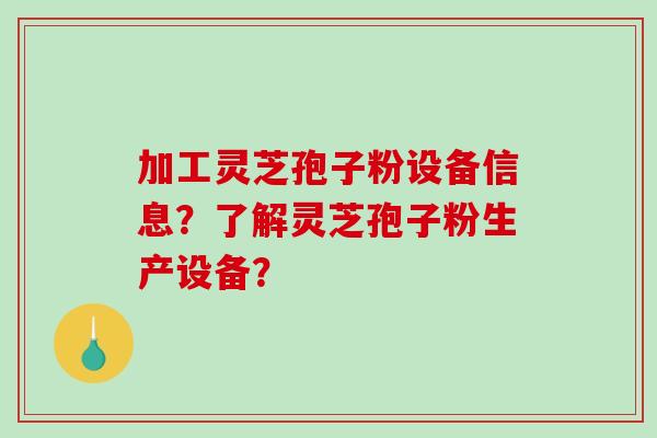 加工灵芝孢子粉设备信息?了解灵芝孢子粉生产设备?-第1张图片-破壁灵芝孢子粉研究指南 加工灵芝孢子粉设备信息?了解灵芝孢子粉生产设备?-第1张图片-破壁灵芝孢子粉研究指南