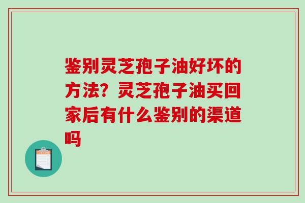 鉴别灵芝孢子油好坏的方法?灵芝孢子油买回家后有什么鉴别的渠道吗-第1张图片-破壁灵芝孢子粉研究指南 鉴别灵芝孢子油好坏的方法?灵芝孢子油买回家后有什么鉴别的渠道吗-第1张图片-破壁灵芝孢子粉研究指南