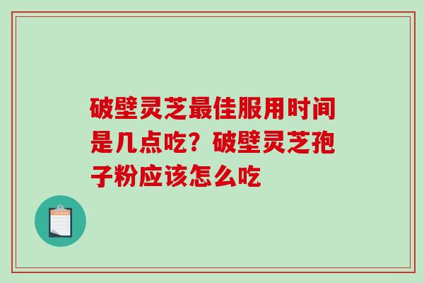 破壁灵芝最佳服用时间是几点吃?破壁灵芝孢子粉应该怎么吃-第1张图片-破壁灵芝孢子粉研究指南 破壁灵芝最佳服用时间是几点吃?破壁灵芝孢子粉应该怎么吃-第1张图片-破壁灵芝孢子粉研究指南