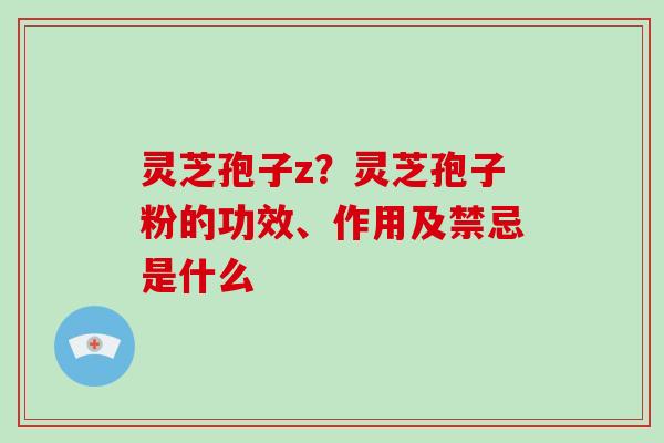 灵芝孢子z?灵芝孢子粉的功效、作用及禁忌是什么-第1张图片-破壁灵芝孢子粉研究指南 灵芝孢子z?灵芝孢子粉的功效、作用及禁忌是什么-第1张图片-破壁灵芝孢子粉研究指南