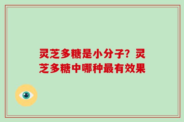 灵芝多糖是小分子?灵芝多糖中哪种最有效果-第1张图片-破壁灵芝孢子粉研究指南 灵芝多糖是小分子?灵芝多糖中哪种最有效果-第1张图片-破壁灵芝孢子粉研究指南