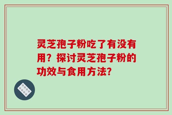 灵芝孢子粉吃了有没有用?探讨灵芝孢子粉的功效与食用方法?-第1张图片-破壁灵芝孢子粉研究指南 灵芝孢子粉吃了有没有用?探讨灵芝孢子粉的功效与食用方法?-第1张图片-破壁灵芝孢子粉研究指南