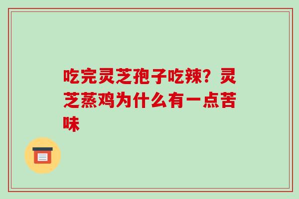 吃完灵芝孢子吃辣?灵芝蒸鸡为什么有一点苦味-第1张图片-破壁灵芝孢子粉研究指南 吃完灵芝孢子吃辣?灵芝蒸鸡为什么有一点苦味-第1张图片-破壁灵芝孢子粉研究指南