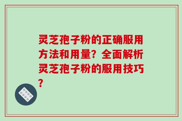 灵芝孢子粉的正确服用方法和用量?全面解析灵芝孢子粉的服用技巧?-第1张图片-破壁灵芝孢子粉研究指南 灵芝孢子粉的正确服用方法和用量?全面解析灵芝孢子粉的服用技巧?-第1张图片-破壁灵芝孢子粉研究指南