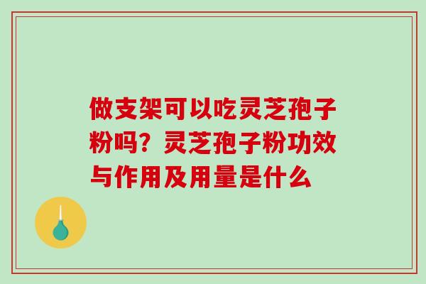 做支架可以吃灵芝孢子粉吗?灵芝孢子粉功效与作用及用量是什么-第1张图片-破壁灵芝孢子粉研究指南 做支架可以吃灵芝孢子粉吗?灵芝孢子粉功效与作用及用量是什么-第1张图片-破壁灵芝孢子粉研究指南