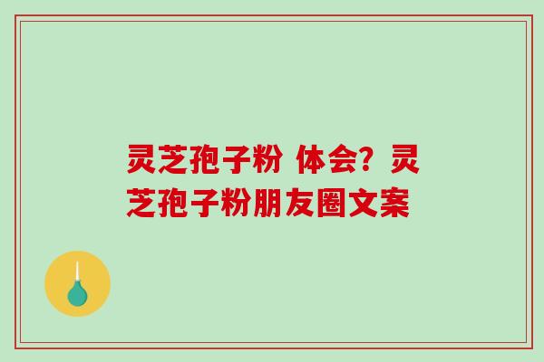灵芝孢子粉 体会?灵芝孢子粉朋友圈文案-第1张图片-破壁灵芝孢子粉研究指南 灵芝孢子粉 体会?灵芝孢子粉朋友圈文案-第1张图片-破壁灵芝孢子粉研究指南