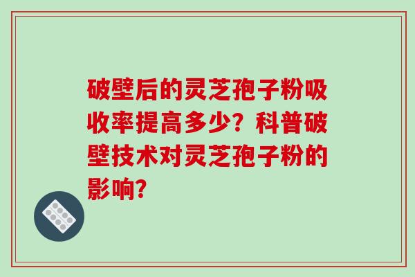 破壁后的灵芝孢子粉吸收率提高多少?科普破壁技术对灵芝孢子粉的影响?-第1张图片-破壁灵芝孢子粉研究指南 破壁后的灵芝孢子粉吸收率提高多少?科普破壁技术对灵芝孢子粉的影响?-第1张图片-破壁灵芝孢子粉研究指南