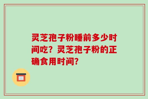 灵芝孢子粉睡前多少时间吃?灵芝孢子粉的正确食用时间?-第1张图片-破壁灵芝孢子粉研究指南 灵芝孢子粉睡前多少时间吃?灵芝孢子粉的正确食用时间?-第1张图片-破壁灵芝孢子粉研究指南