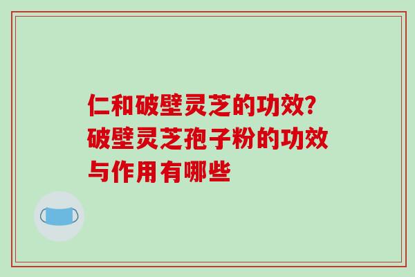 仁和破壁灵芝的功效?破壁灵芝孢子粉的功效与作用有哪些-第1张图片-破壁灵芝孢子粉研究指南 仁和破壁灵芝的功效?破壁灵芝孢子粉的功效与作用有哪些-第1张图片-破壁灵芝孢子粉研究指南