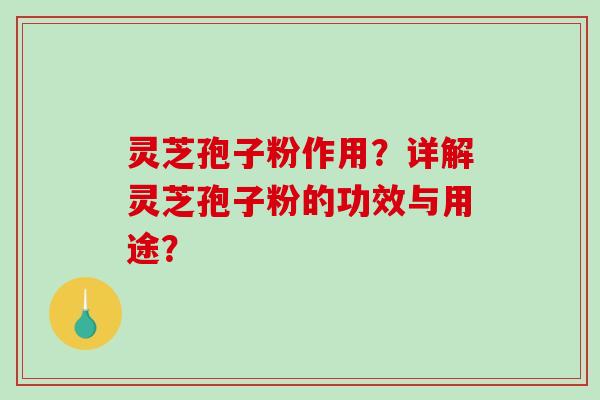 灵芝孢子粉作用?详解灵芝孢子粉的功效与用途?-第1张图片-破壁灵芝孢子粉研究指南 灵芝孢子粉作用?详解灵芝孢子粉的功效与用途?-第1张图片-破壁灵芝孢子粉研究指南