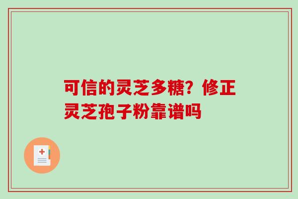 可信的灵芝多糖?修正灵芝孢子粉靠谱吗-第1张图片-破壁灵芝孢子粉研究指南 可信的灵芝多糖?修正灵芝孢子粉靠谱吗-第1张图片-破壁灵芝孢子粉研究指南