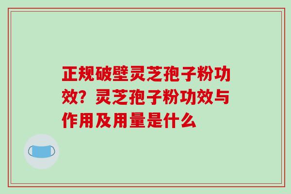 正规破壁灵芝孢子粉功效?灵芝孢子粉功效与作用及用量是什么-第1张图片-破壁灵芝孢子粉研究指南 正规破壁灵芝孢子粉功效?灵芝孢子粉功效与作用及用量是什么-第1张图片-破壁灵芝孢子粉研究指南
