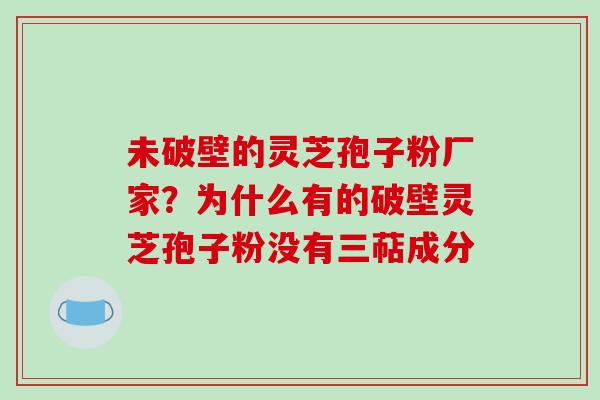 未破壁的灵芝孢子粉厂家?为什么有的破壁灵芝孢子粉没有三萜成分-第1张图片-破壁灵芝孢子粉研究指南 未破壁的灵芝孢子粉厂家?为什么有的破壁灵芝孢子粉没有三萜成分-第1张图片-破壁灵芝孢子粉研究指南