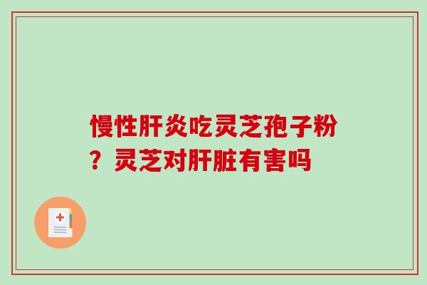 慢性肝炎吃灵芝孢子粉?灵芝对肝脏有害吗-第1张图片-破壁灵芝孢子粉研究指南 慢性肝炎吃灵芝孢子粉?灵芝对肝脏有害吗-第1张图片-破壁灵芝孢子粉研究指南