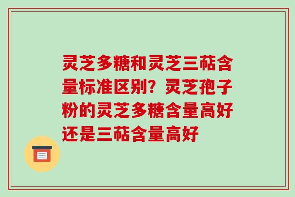 灵芝多糖和灵芝三萜含量标准区别?灵芝孢子粉的灵芝多糖含量高好还是三萜含量高好-第1张图片-破壁灵芝孢子粉研究指南 灵芝多糖和灵芝三萜含量标准区别?灵芝孢子粉的灵芝多糖含量高好还是三萜含量高好-第1张图片-破壁灵芝孢子粉研究指南