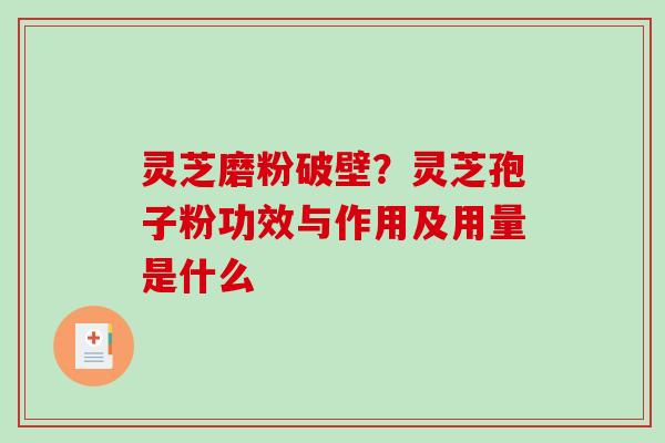 灵芝磨粉破壁?灵芝孢子粉功效与作用及用量是什么-第1张图片-破壁灵芝孢子粉研究指南 灵芝磨粉破壁?灵芝孢子粉功效与作用及用量是什么-第1张图片-破壁灵芝孢子粉研究指南