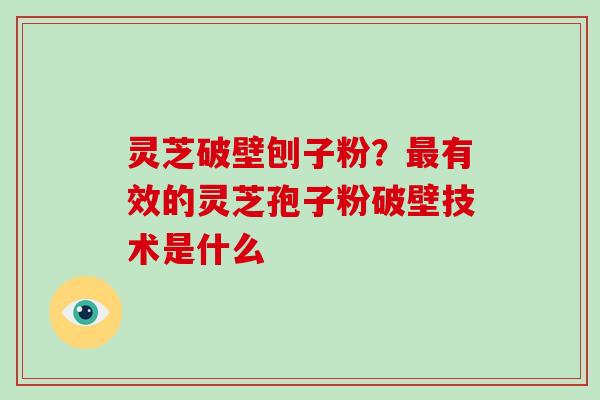 灵芝破壁刨子粉?最有效的灵芝孢子粉破壁技术是什么-第1张图片-破壁灵芝孢子粉研究指南 灵芝破壁刨子粉?最有效的灵芝孢子粉破壁技术是什么-第1张图片-破壁灵芝孢子粉研究指南