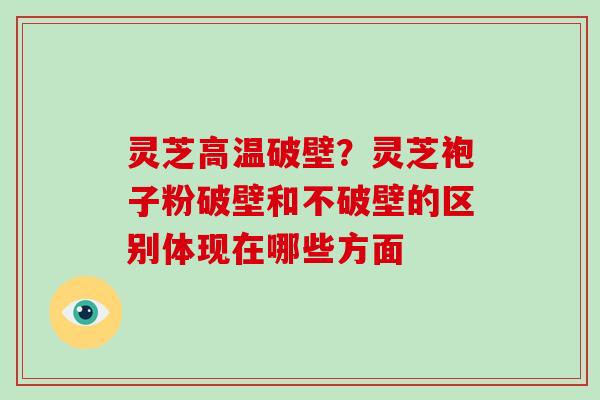灵芝高温破壁?灵芝袍子粉破壁和不破壁的区别体现在哪些方面-第1张图片-破壁灵芝孢子粉研究指南 灵芝高温破壁?灵芝袍子粉破壁和不破壁的区别体现在哪些方面-第1张图片-破壁灵芝孢子粉研究指南
