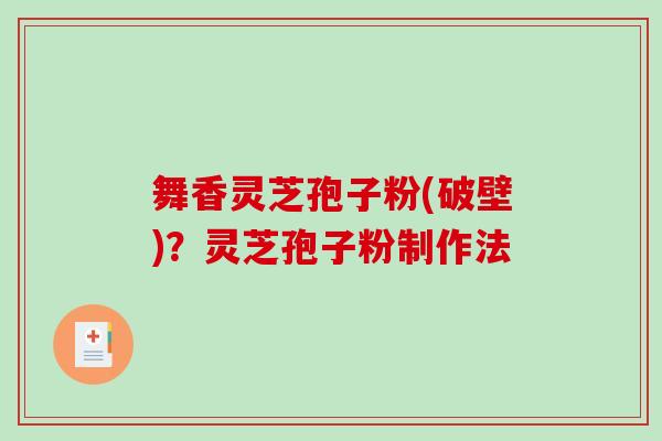 舞香灵芝孢子粉(破壁)?灵芝孢子粉制作法-第1张图片-破壁灵芝孢子粉研究指南 舞香灵芝孢子粉(破壁)?灵芝孢子粉制作法-第1张图片-破壁灵芝孢子粉研究指南