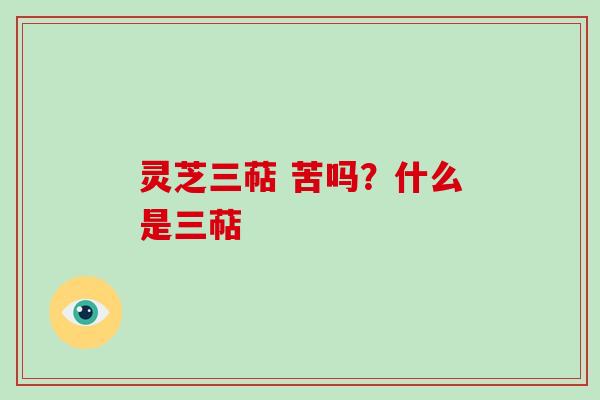 灵芝三萜 苦吗?什么是三萜-第1张图片-破壁灵芝孢子粉研究指南 灵芝三萜 苦吗?什么是三萜-第1张图片-破壁灵芝孢子粉研究指南