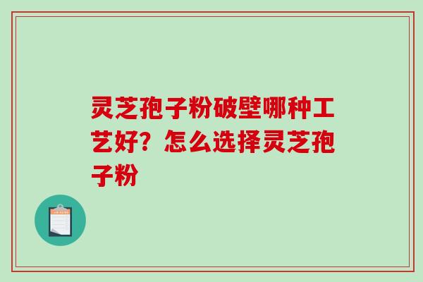灵芝孢子粉破壁哪种工艺好?怎么选择灵芝孢子粉-第1张图片-破壁灵芝孢子粉研究指南 灵芝孢子粉破壁哪种工艺好?怎么选择灵芝孢子粉-第1张图片-破壁灵芝孢子粉研究指南