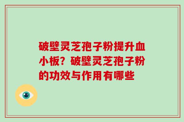 破壁灵芝孢子粉提升血小板?破壁灵芝孢子粉的功效与作用有哪些-第1张图片-破壁灵芝孢子粉研究指南 破壁灵芝孢子粉提升血小板?破壁灵芝孢子粉的功效与作用有哪些-第1张图片-破壁灵芝孢子粉研究指南