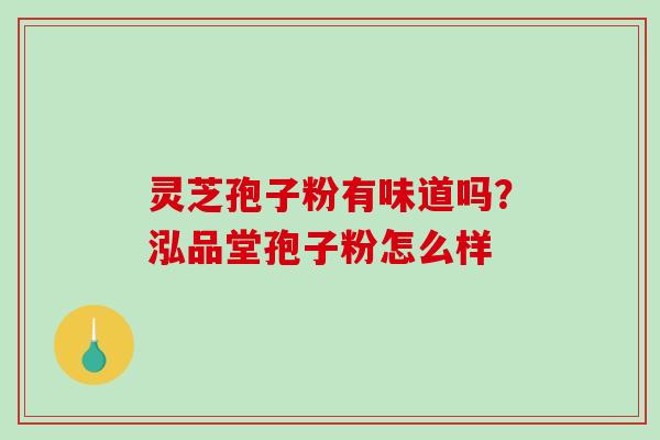 灵芝孢子粉有味道吗？泓品堂孢子粉怎么样-第1张图片-破壁灵芝孢子粉研究指南