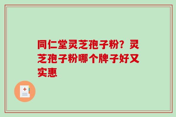 同仁堂灵芝孢子粉?灵芝孢子粉哪个牌子好又实惠-第1张图片-破壁灵芝孢子粉研究指南 同仁堂灵芝孢子粉?灵芝孢子粉哪个牌子好又实惠-第1张图片-破壁灵芝孢子粉研究指南