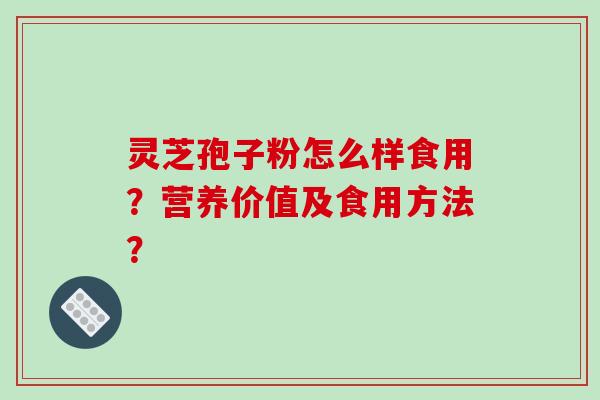 灵芝孢子粉怎么样食用？营养价值及食用方法？-第1张图片-破壁灵芝孢子粉研究指南