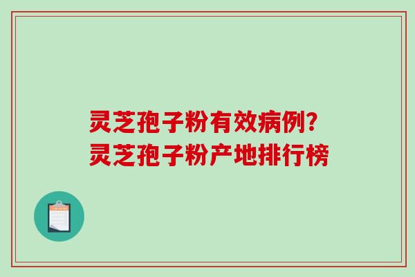 灵芝孢子粉有效病例？灵芝孢子粉产地排行榜-第1张图片-破壁灵芝孢子粉研究指南