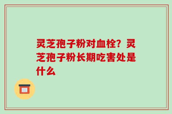 灵芝孢子粉对血栓?灵芝孢子粉长期吃害处是什么-第1张图片-破壁灵芝孢子粉研究指南 灵芝孢子粉对血栓?灵芝孢子粉长期吃害处是什么-第1张图片-破壁灵芝孢子粉研究指南